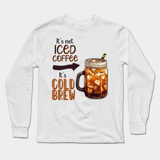 It's not Iced Coffee, It's Cold Brew Long Sleeve T-Shirt
